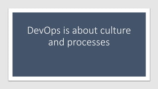 DevOps is about culture
and processes
 