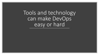Tools and technology
can make DevOps
easy or hard
 
