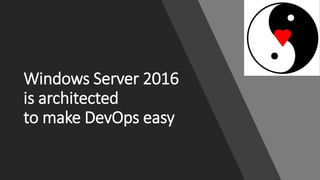 Windows Server 2016
is architected
to make DevOps easy
 