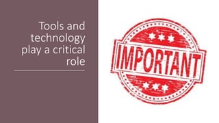 Tools and
technology
play a critical
role
 