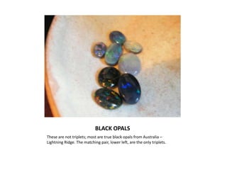BLACK OPALSThese are not triplets; most are true black opals from Australia – Lightning Ridge. The matching pair, lower left, are the only triplets.