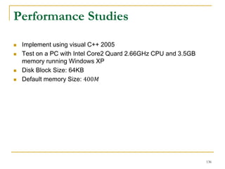 Performance Studies
 Implement using visual C++ 2005
 Test on a PC with Intel Core2 Quard 2.66GHz CPU and 3.5GB
memory running Windows XP
 Disk Block Size: 64KB
 Default memory Size: 400𝑀
136
 