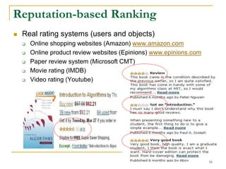 Real rating systems (users and objects)
 Online shopping websites (Amazon) www.amazon.com
 Online product review websites (Epinions) www.epinions.com
 Paper review system (Microsoft CMT)
 Movie rating (IMDB)
 Video rating (Youtube)
Reputation-based Ranking
16
 