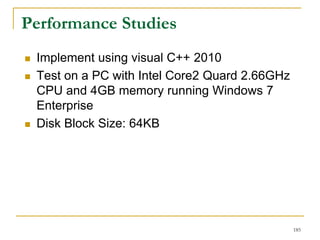 Performance Studies
 Implement using visual C++ 2010
 Test on a PC with Intel Core2 Quard 2.66GHz
CPU and 4GB memory running Windows 7
Enterprise
 Disk Block Size: 64KB
185
 