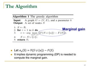 The Algorithm
 Let 𝜎 𝑢 S = F(𝑆 ∪ {𝑢}) − 𝐹(𝑆)
 It implies dynamic programming (DP) is needed to
compute the marginal gain.
Marginal gain
63
 