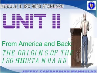 From America and Back: THE ORIGINS OF THE ISO 9000 STANDARD UNIT II 