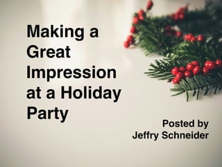 Making a
Great
Impression
at a Holiday
Party Posted by !
Jeffry Schneider
 