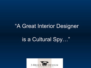 “A Great Interior Designer

  is a Cultural Spy…”
 
