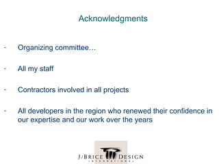 Acknowledgments


-   Organizing committee…

-   All my staff

-   Contractors involved in all projects

-   All developers in the region who renewed their confidence in
    our expertise and our work over the years
 