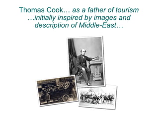 Thomas Cook… as a father of tourism
  …initially inspired by images and
    description of Middle-East…
 