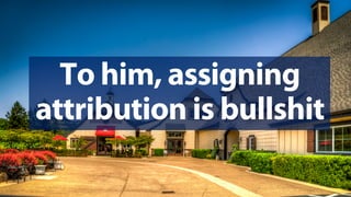 @jeffalytics
To him, assigning
attribution is bullshit
 
