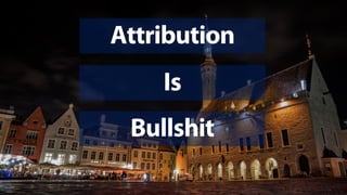 Attribution
Is
Bullshit
 