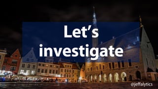 @jeffalytics
Let’s
investigate
 