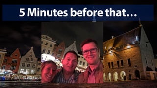 5 Minutes before that…
 