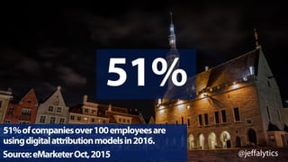 @jeffalytics
51%
51%ofcompaniesover100employeesare
usingdigitalattributionmodelsin2016.
Source:eMarketerOct,2015
 