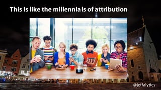 @jeffalytics
This is like the millennials of attribution
 