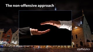 @jeffalytics
The non-offensive approach
 