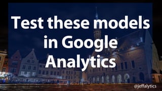 @jeffalytics
Test these models
in Google
Analytics
 