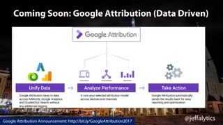 @jeffalytics
Coming Soon: Google Attribution (Data Driven)
Google Attribution Announcement: http://bit.ly/GoogleAttribution2017
 