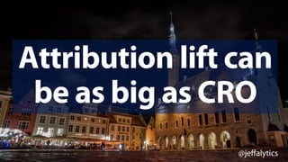 @jeffalytics
Attribution lift can
be as big as CRO
 