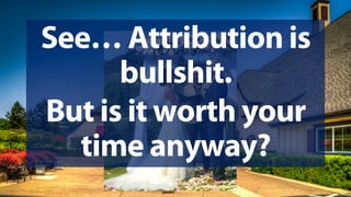 @jeffalytics
See… Attribution is
bullshit.
But is it worth your
time anyway?
 