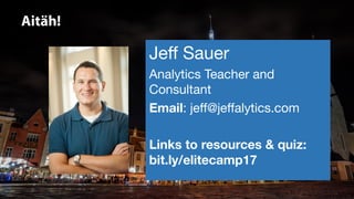 Aitäh!
Jeff Sauer
Analytics Teacher and
Consultant
Email: jeff@jeffalytics.com
Links to resources & quiz:
bit.ly/elitecamp17
 