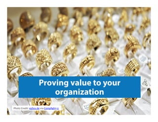 Proving value to your
organization
Photo	
  Credit:	
  epSos.de	
  via	
  Compﬁght	
  cc	
  
 