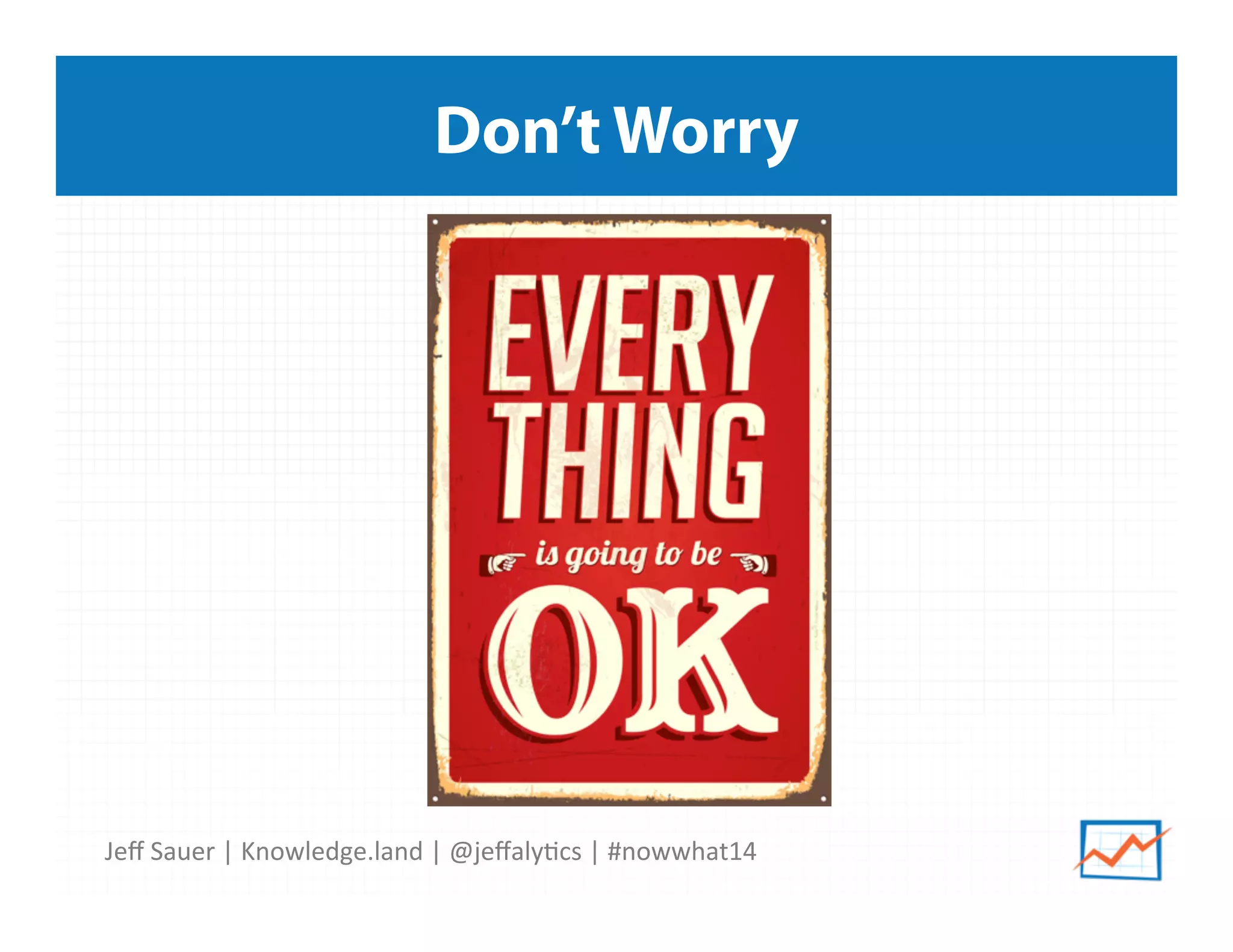 Jeﬀ	
  Sauer	
  |	
  Knowledge.land	
  |	
  @jeﬀaly5cs	
  |	
  #nowwhat14	
  	
  
Don’t Worry
 