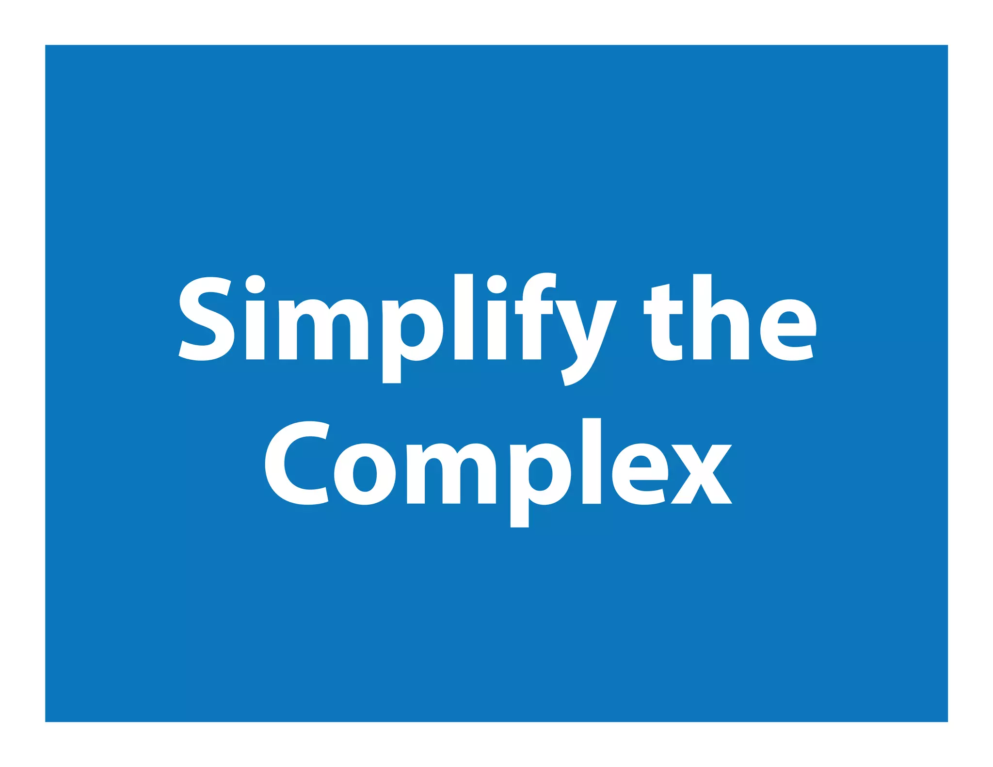 Simplify the
Complex
 
