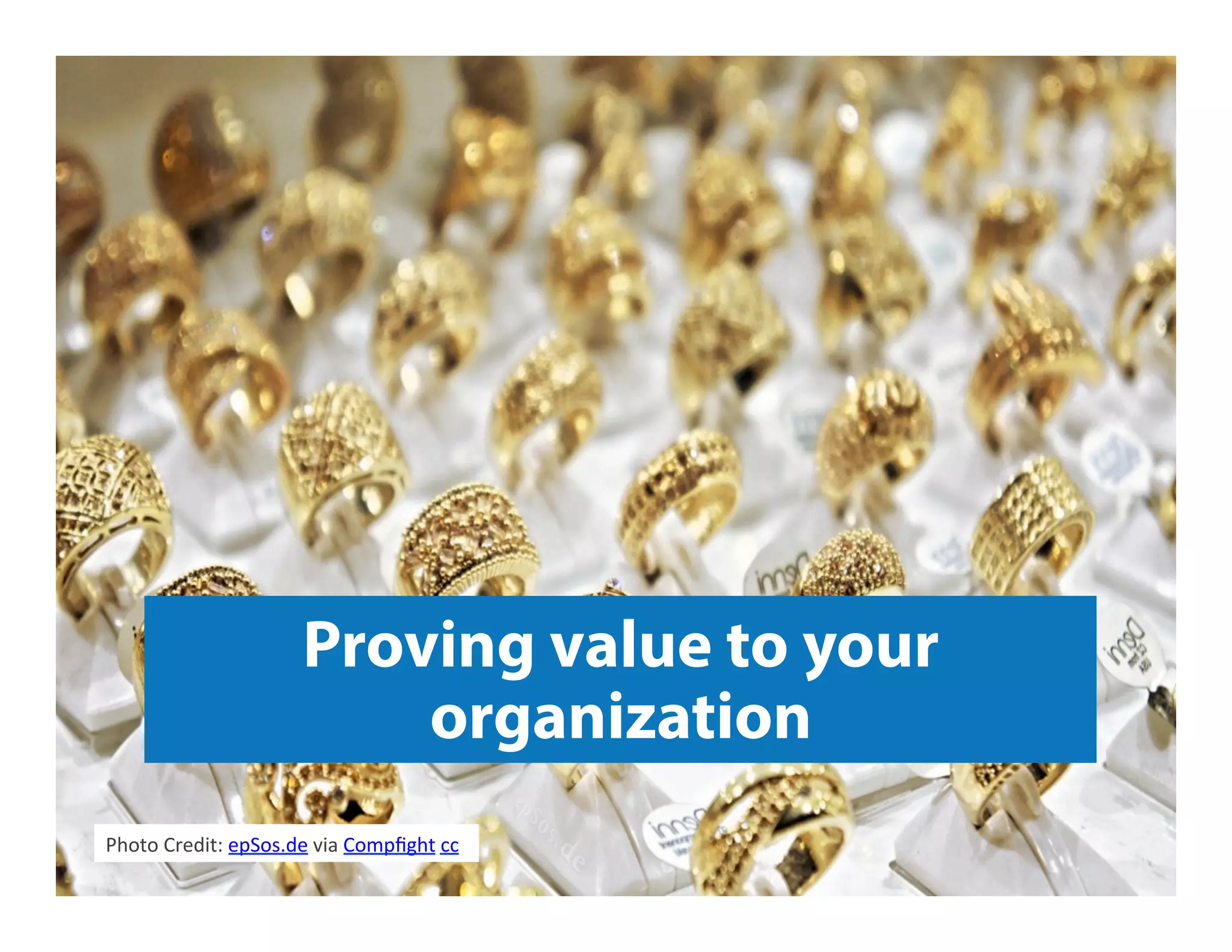 Proving value to your
organization
Photo	
  Credit:	
  epSos.de	
  via	
  Compﬁght	
  cc	
  
 