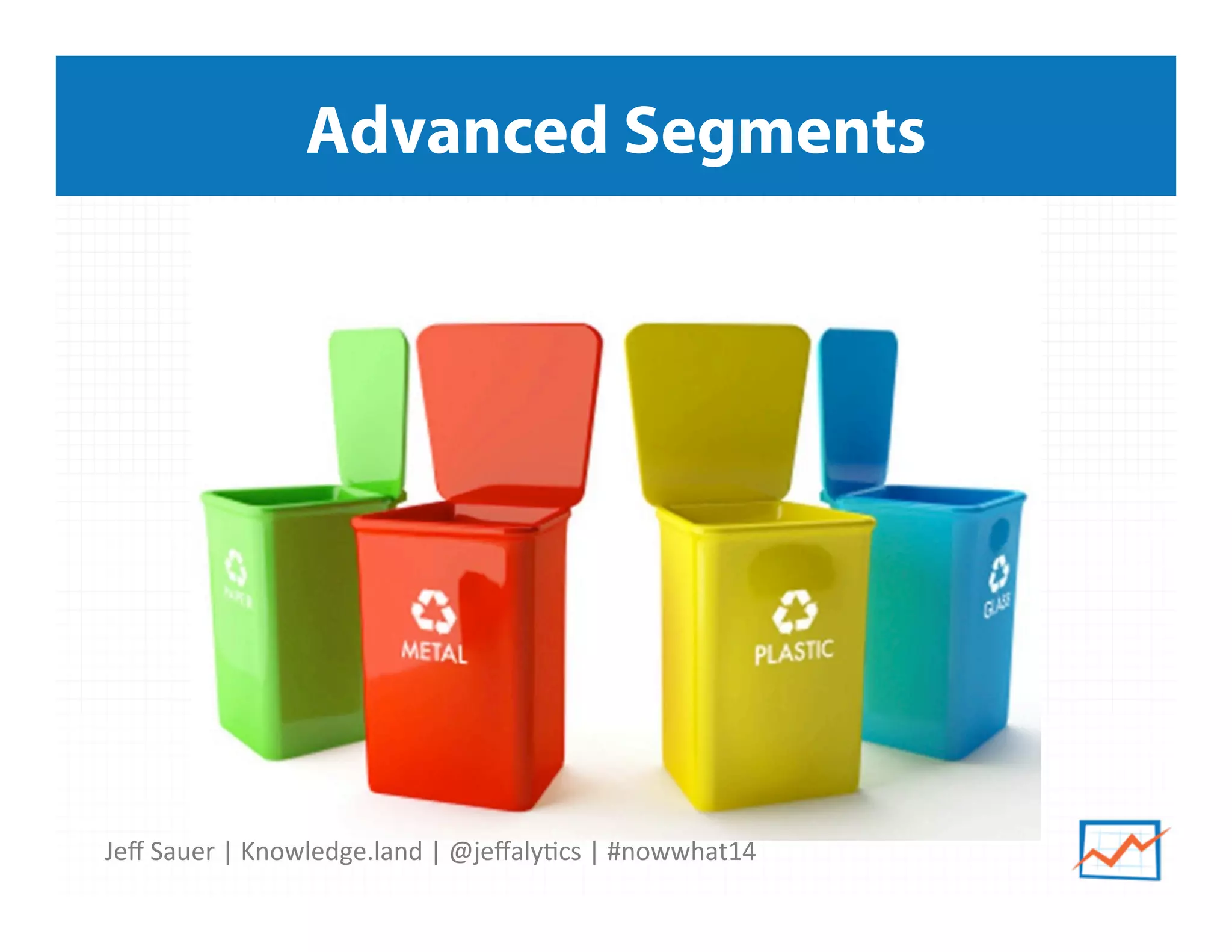 Jeﬀ	
  Sauer	
  |	
  Knowledge.land	
  |	
  @jeﬀaly5cs	
  |	
  #nowwhat14	
  	
  
Advanced Segments
 