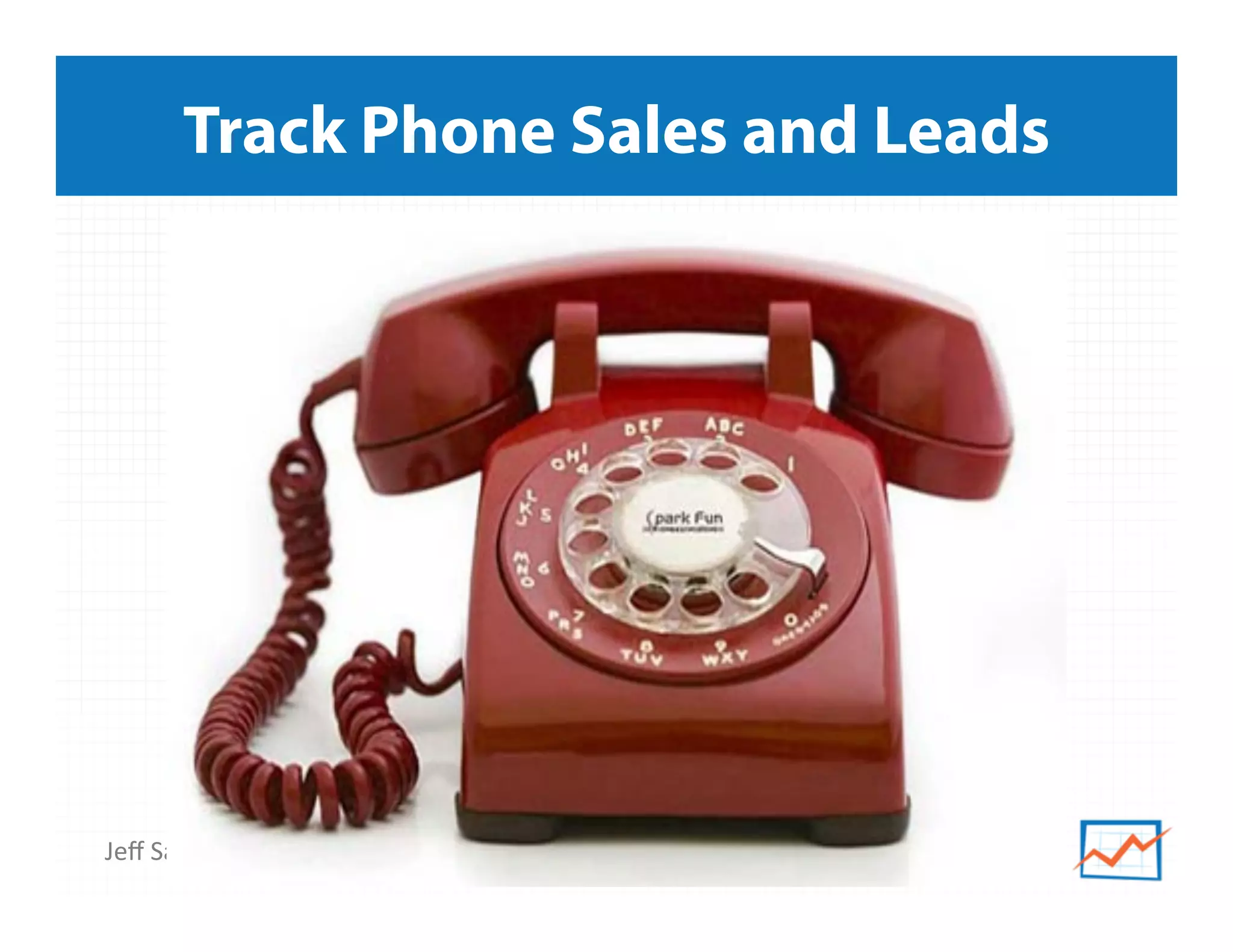 Jeﬀ	
  Sauer	
  |	
  Knowledge.land	
  |	
  @jeﬀaly5cs	
  |	
  #nowwhat14	
  	
  
Track Phone Sales and Leads
 