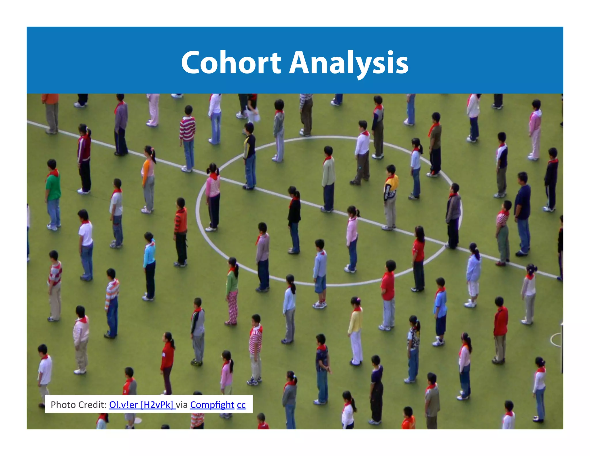 Jeﬀ	
  Sauer	
  |	
  Knowledge.land	
  |	
  @jeﬀaly5cs	
  |	
  #nowwhat14	
  	
  
Cohort Analysis
Photo	
  Credit:	
  Ol.v!er	
  [H2vPk]	
  via	
  Compﬁght	
  cc	
  
 
