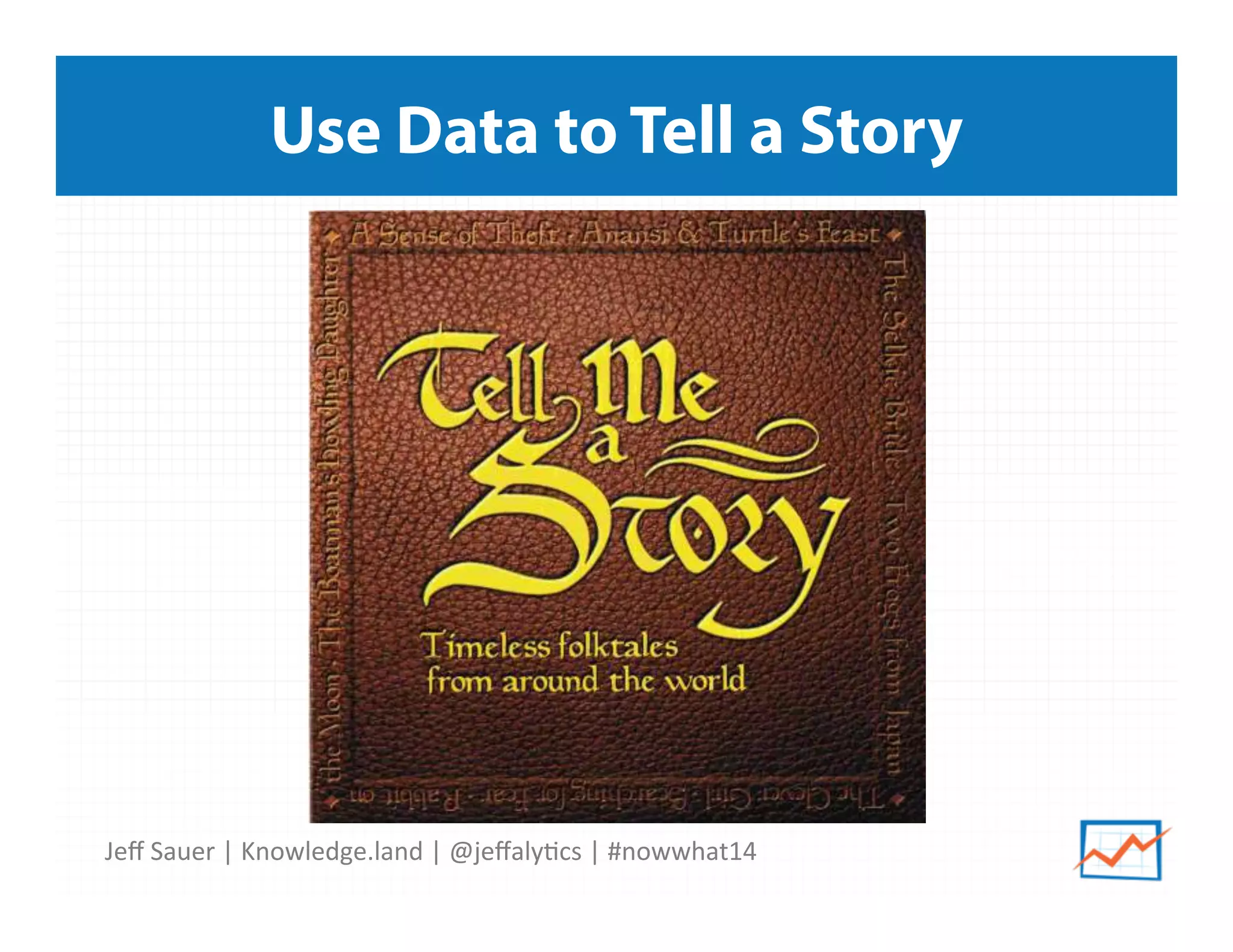 Jeﬀ	
  Sauer	
  |	
  Knowledge.land	
  |	
  @jeﬀaly5cs	
  |	
  #nowwhat14	
  	
  
Use Data to Tell a Story
 