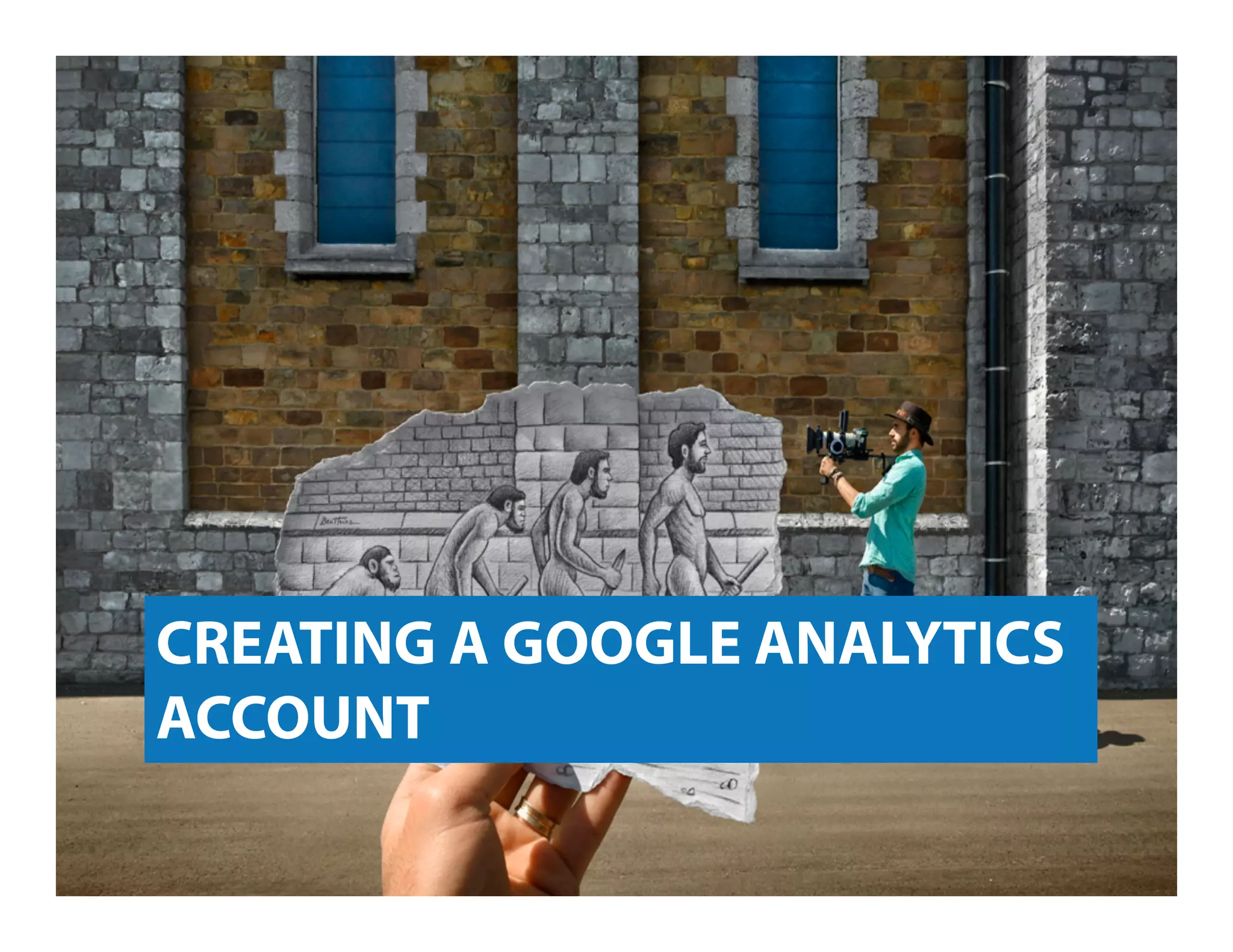 CREATING A GOOGLE ANALYTICS
ACCOUNT
 