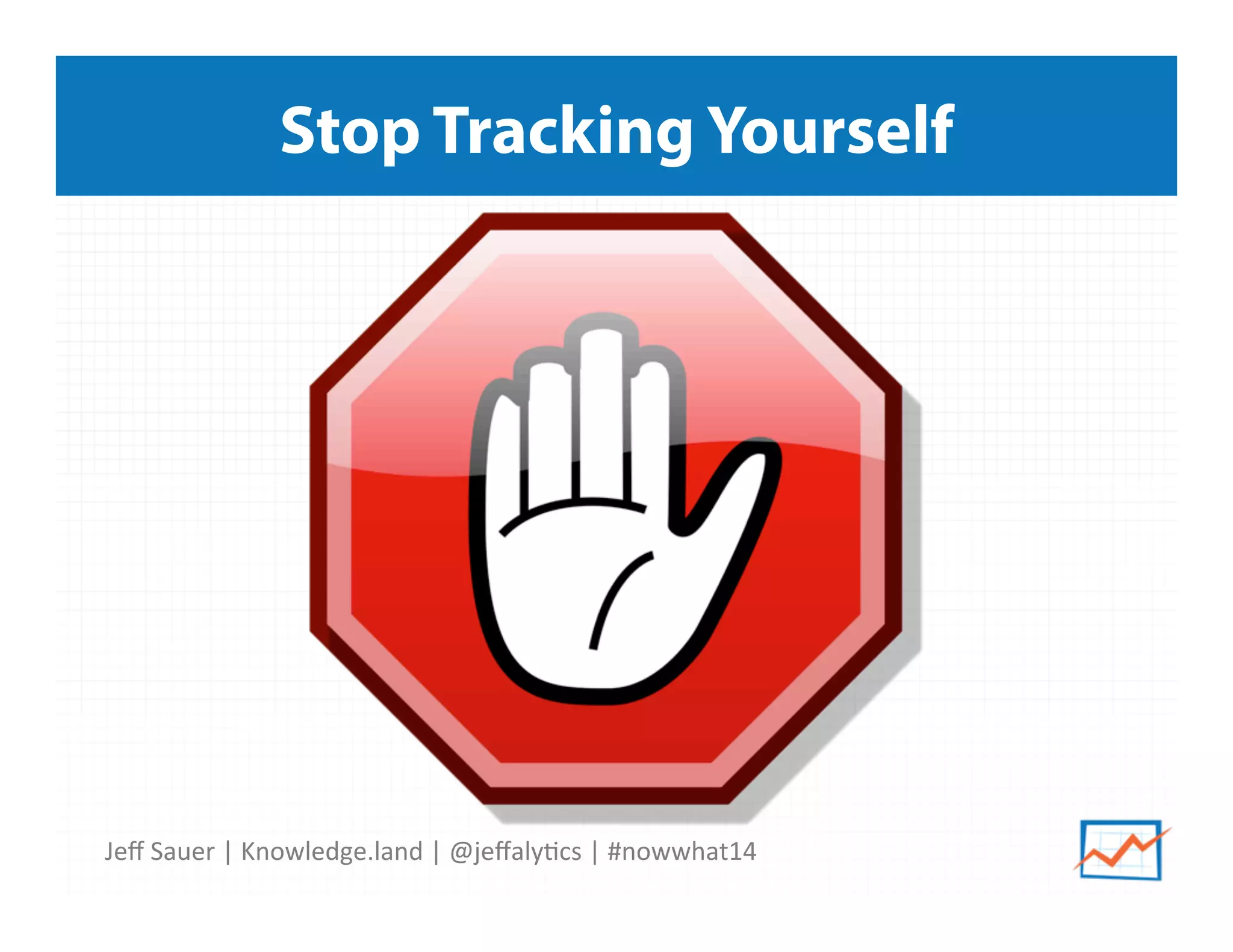 Jeﬀ	
  Sauer	
  |	
  Knowledge.land	
  |	
  @jeﬀaly5cs	
  |	
  #nowwhat14	
  	
  
Stop Tracking Yourself
 