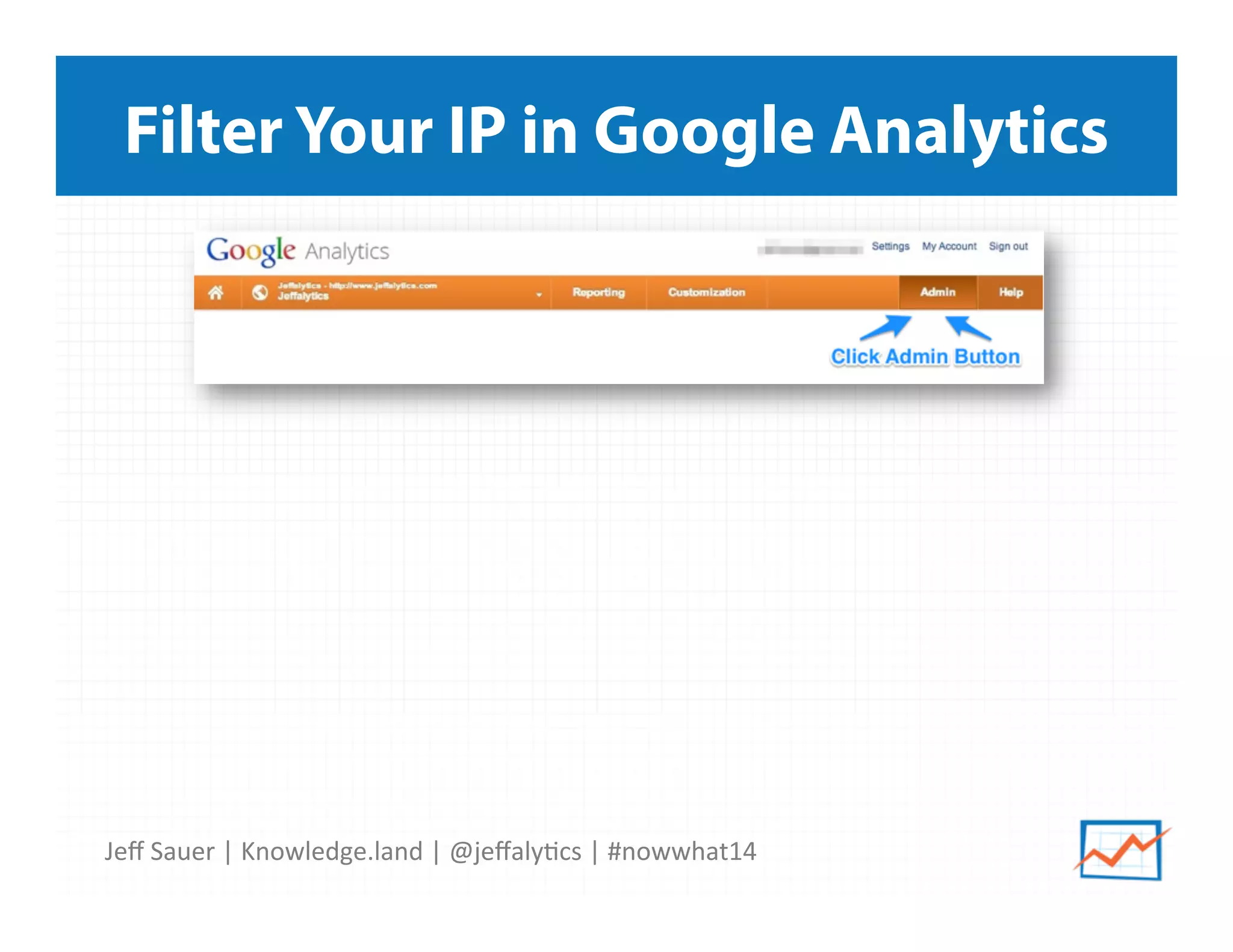 Jeﬀ	
  Sauer	
  |	
  Knowledge.land	
  |	
  @jeﬀaly5cs	
  |	
  #nowwhat14	
  	
  
Filter Your IP in Google Analytics
 
