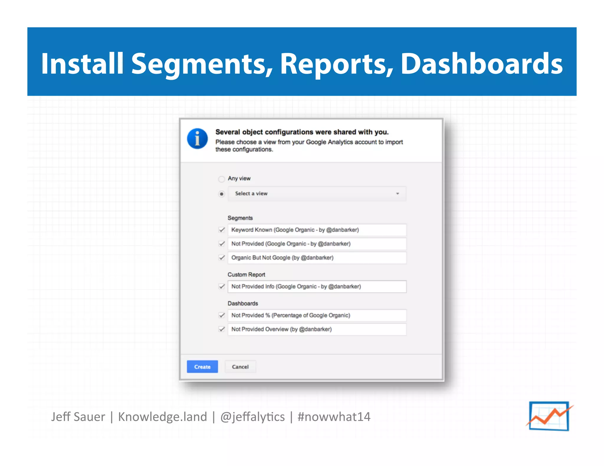 Jeﬀ	
  Sauer	
  |	
  Knowledge.land	
  |	
  @jeﬀaly5cs	
  |	
  #nowwhat14	
  	
  
Install Segments, Reports, Dashboards
 
