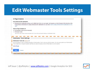Edit Webmaster Tools Settings

Jeﬀ	
  Sauer	
  |	
  @jeﬀaly>cs	
  |	
  www.jeﬀaly>cs.com	
  |	
  Google	
  Analy>cs	
  for	
  SEO	
  

 