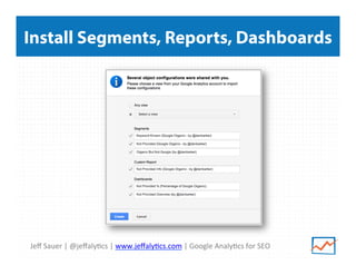 Install Segments, Reports, Dashboards

Jeﬀ	
  Sauer	
  |	
  @jeﬀaly>cs	
  |	
  www.jeﬀaly>cs.com	
  |	
  Google	
  Analy>cs	
  for	
  SEO	
  

 