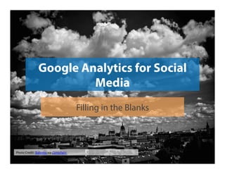 Google Analytics for Social
Media
Filling in the Blanks

Photo	
  Credit:	
  Babreka	
  via	
  Compﬁght	
  

 