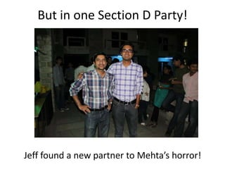 But in one Section D Party!




Jeff found a new partner to Mehta’s horror!
 