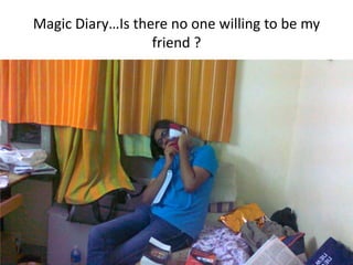 Magic Diary…Is there no one willing to be my
                  friend ?
 