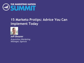 15 Marketo Protips: Advice You Can
Implement Today
Jeff Shearer
Acquisition Marketing
Manager, Egencia
 