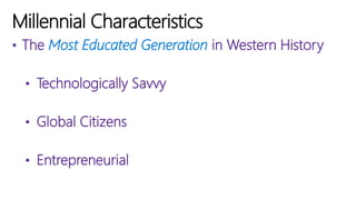 • The Most Educated Generation in Western History
• Technologically Savvy
• Global Citizens
• Entrepreneurial
Millennial Characteristics
 
