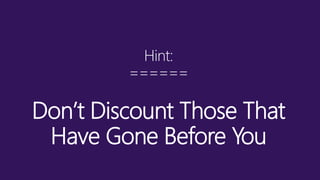 Hint:
======
Don’t Discount Those That
Have Gone Before You
 