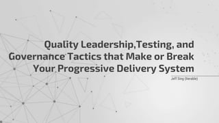 Jeff Sing (Iterable)
Quality Leadership,Testing, and
Governance Tactics that Make or Break
Your Progressive Delivery System
 