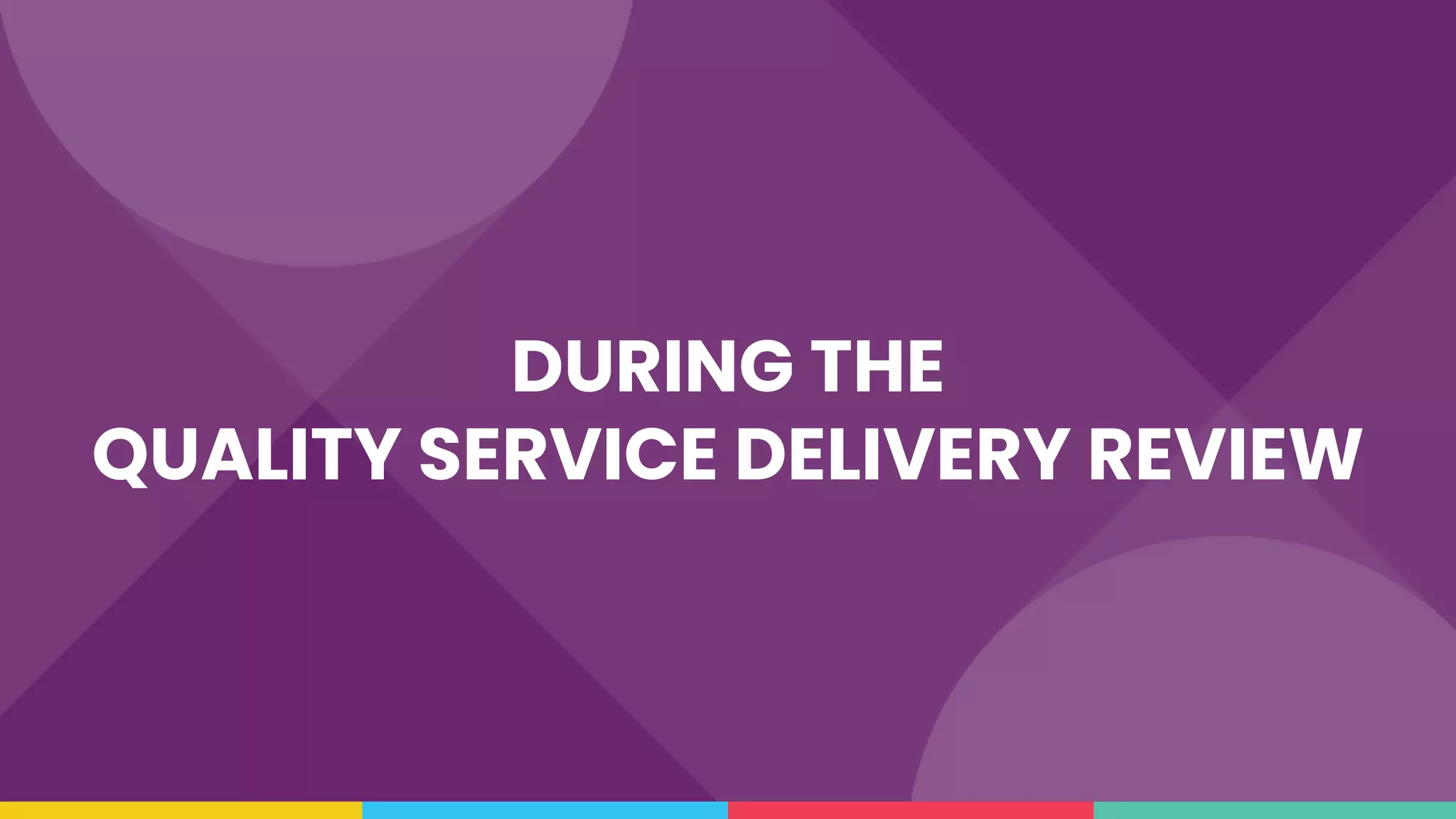 DURING THE
QUALITY SERVICE DELIVERY REVIEW
 