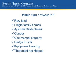 What Can I Invest in? Raw land Single family homes Apartments/duplexes Condos Commercial property Hedge Funds Equipment Leasing Thoroughbred Horses 