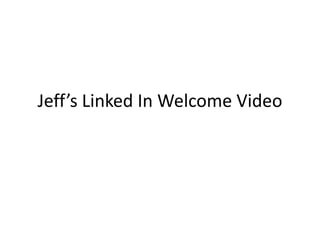 Jeff’s Linked In Welcome Video
 
